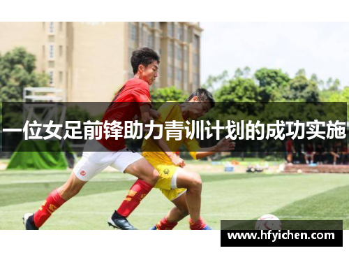 一位女足前锋助力青训计划的成功实施